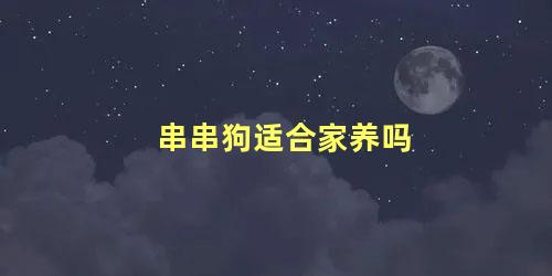 串串狗适合家养吗