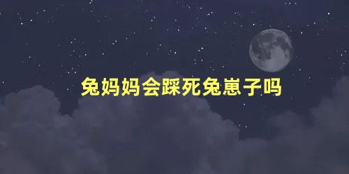 兔妈妈会踩死兔崽子吗