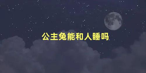 公主兔能和人睡吗