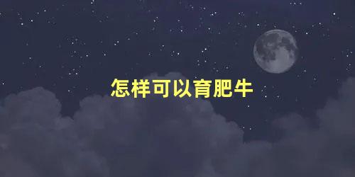 怎样可以育肥牛