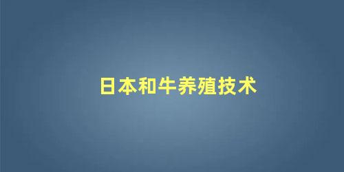 日本和牛养殖技术