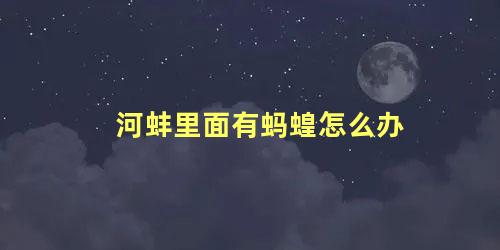 河蚌里面有蚂蝗怎么办