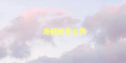 海蜈蚣怎么养