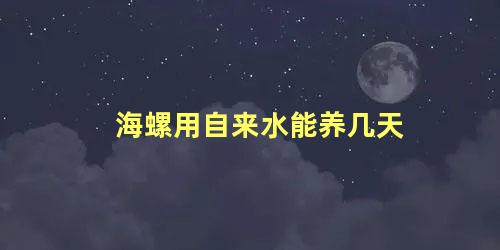 海螺用自来水能养几天