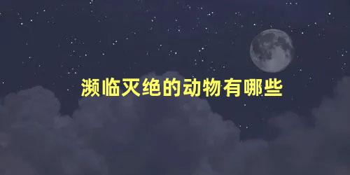 濒临灭绝的动物有哪些