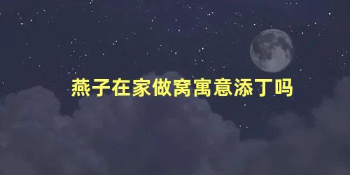 燕子在家做窝寓意添丁吗