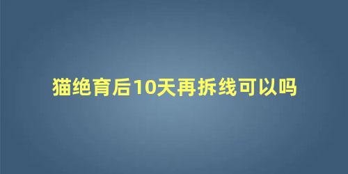 猫绝育后10天再拆线可以吗