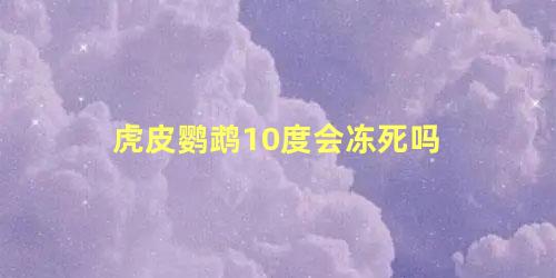 虎皮鹦鹉10度会冻死吗