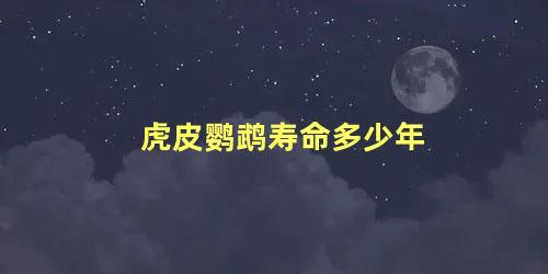 虎皮鹦鹉寿命多少年