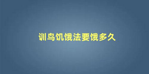 训鸟饥饿法要饿多久