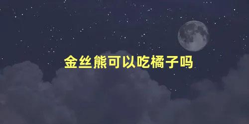 金丝熊可以吃橘子吗