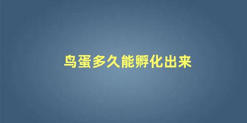 鸟蛋多久能孵化出来